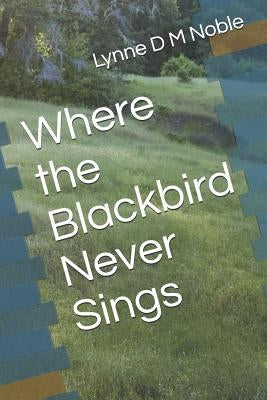 Where the Blackbird Never Sings by Noble, Lynne D. M.