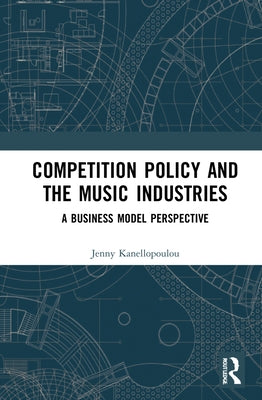Competition Policy and the Music Industries: A Business Model Perspective by Kanellopoulou, Jenny