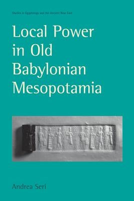 Local Power in Old Babylonian Mesopotamia by Seri, Andrea