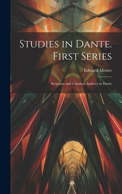 Studies in Dante. First Series: Scripture and Classical Authors in Dante by Moore, Edward