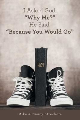 I Asked God, "Why Me?" He Said, "Because You Would Go" by Strachota, Mike