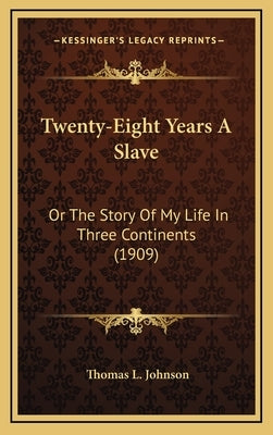 Twenty-Eight Years A Slave: Or The Story Of My Life In Three Continents (1909) by Johnson, Thomas L.