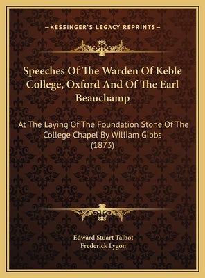 Speeches of the Warden of Keble College, Oxford and of the Earl Beauchamp: At the Laying of the Foundation Stone of the College Chapel by William Gibb by Talbot, Edward Stuart