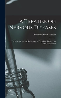 A Treatise on Nervous Diseases: Their Symptoms and Treatment: a Text-book for Students and Practitioners by Webber, Samuel Gilbert 1838-1926