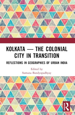 Kolkata - The Colonial City in Transition: Reflections in Geographies of Urban India by Bandyopadhyay, Sumana