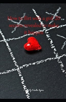 How to flirt with a girl: 20 secrets revealed to make it happen by Tezenas, Corentin