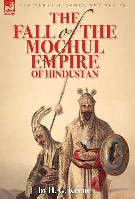 The Fall of the Moghul Empire of Hindustan by Keene, H. G.
