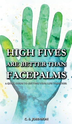 High Fives are Better than Facepalms: A Quick Guide to Getting Your Life Together by Johnson, C. S.