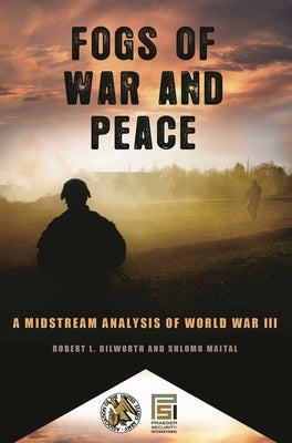 Fogs of War and Peace: A Midstream Analysis of World War III by Dilworth, Robert L.