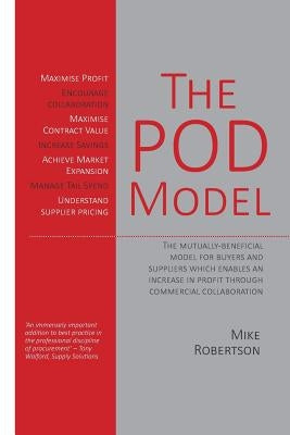 The POD Model: The mutually-beneficial model for buyers and suppliers which enables an increase in profit through commercial collaboration by Robertson, Mike