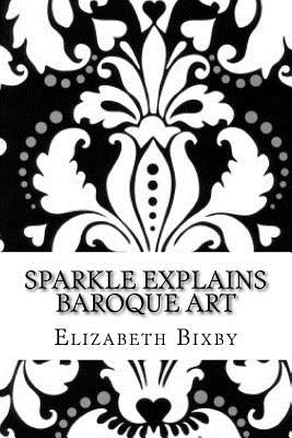 Sparkle Explains Baroque Art by Bixby, Elizabeth a.