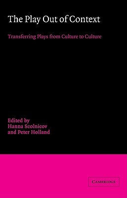 The Play Out of Context: Transferring Plays from Culture to Culture by Scolnicov, Hanna
