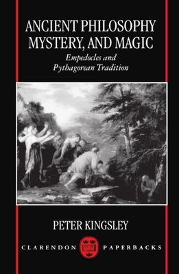 Ancient Philosophy, Mystery, and Magic: Empedocles and Pythagorean Tradition by Kingsley, Peter