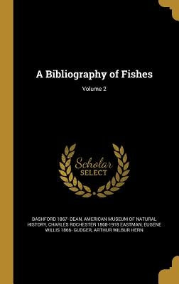A Bibliography of Fishes; Volume 2 by Dean, Bashford 1867-