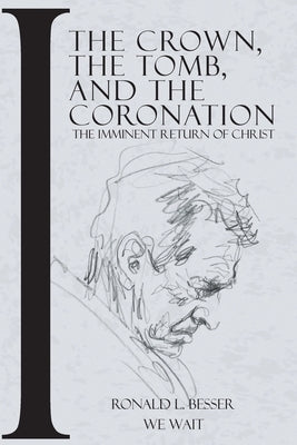 The Crown, The Tomb, and The Coronation: The Imminent Return of Christ by Besser, Ronald