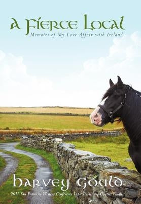 A Fierce Local: Memoirs of My Love Affair with Ireland by Gould, Harvey
