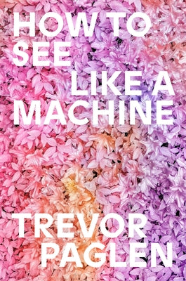 How to See Like a Machine: Art in the Age of AI by Paglen, Trevor