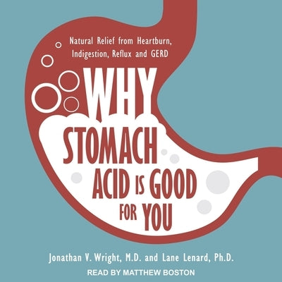 Why Stomach Acid Is Good for You: Natural Relief from Heartburn, Indigestion, Reflux and Gerd by Boston, Matthew