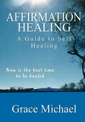 Affirmation Healing: A Guide to Self Healing by Michael, Grace