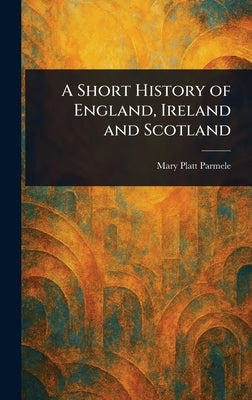 A Short History of England, Ireland and Scotland by Parmele, Mary Platt