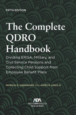 The Complete Qdro Handbook: Dividing Erisa, Military, and Civil Service Pensions and Collecting Child Support from Employee Benefit Plans, Fifth Editi by Shewmaker, Patricia D.
