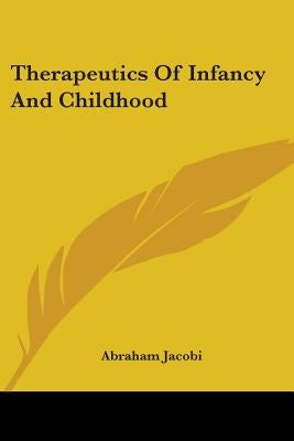 Therapeutics Of Infancy And Childhood by Jacobi, Abraham