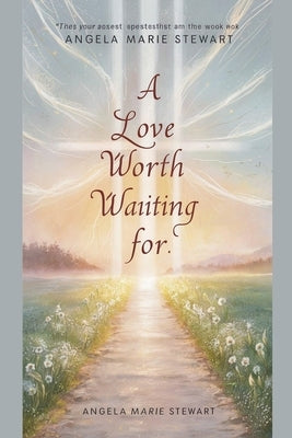 A Love Worth Waiting For by Angela Marie Stewart
