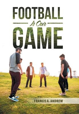 Football Is Our Game by Andrew, Francis A.