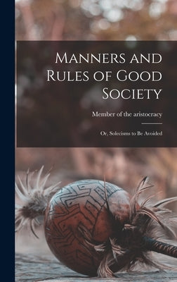 Manners and Rules of Good Society: or, Solecisms to Be Avoided by Member of the Aristocracy