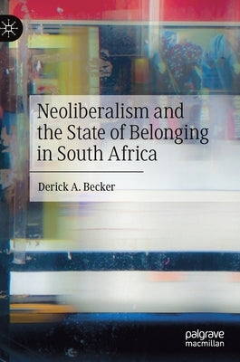 Neoliberalism and the State of Belonging in South Africa by Becker, Derick A.