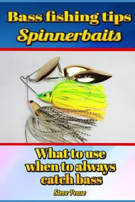 Bass Fishing Tips Spinnerbaits: What to use when to always catch bass by Pease, Steve G.