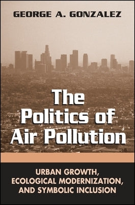 The Politics of Air Pollution: Urban Growth, Ecological Modernization, and Symbolic Inclusion by Gonzalez, George A.