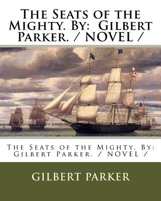 The Seats of the Mighty. By: Gilbert Parker. / NOVEL / by Parker, Gilbert