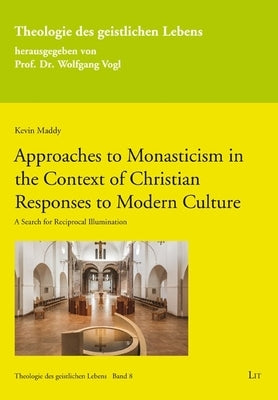 Approaches to Monasticism in the Context of Christian Responses to Modern Culture: A Search for Reciprocal Illumination by Maddy, Kevin