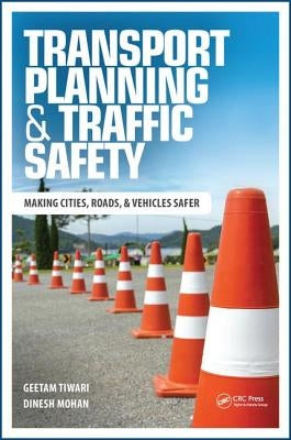 Transport Planning and Traffic Safety: Making Cities, Roads, and Vehicles Safer by Tiwari, Geetam