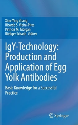 Igy-Technology: Production and Application of Egg Yolk Antibodies: Basic Knowledge for a Successful Practice by Zhang, Xiao-Ying