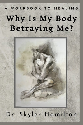 Why Is My Body Betraying Me? by Hamilton, Skyler