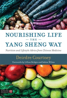 Nourishing Life the Yang Sheng Way: Nutrition and Lifestyle Advice from Chinese Medicine by Courtney, Deirdre
