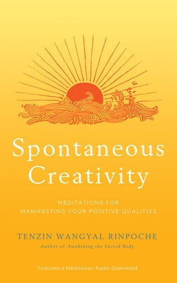 Spontaneous Creativity: Meditations for Manifesting Your Positive Qualities by Wangyal Rinpoche, Tenzin