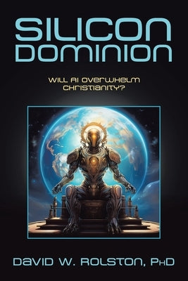 Silicon Dominion: Will AI Overwhelm Christianity? by Rolston, David W.