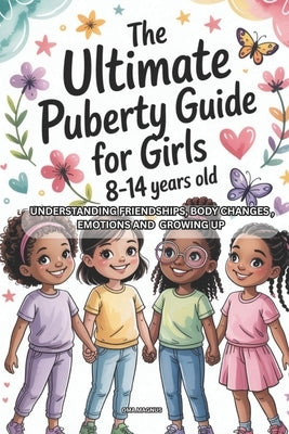 The Ultimate Puberty Guide for Girls 8-14 Years Old: Understanding Friendships, Body Changes, Emotions And Growing Up by Magnus, Oma