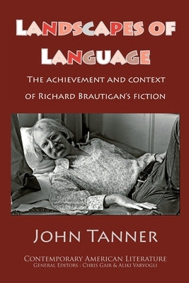 Landscapes of Language: the Achievement and Context of Richard Brautigan's Fiction by Tanner, John