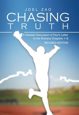 Chasing Truth: A Detailed Discussion of Paul's Letter to the Romans Chapters 1-8 by Zao, Joel