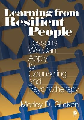 Learning from Resilient People: Lessons We Can Apply to Counseling and Psychotherapy by Glicken, Morley D.