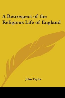 A Retrospect of the Religious Life of England by Tayler, John