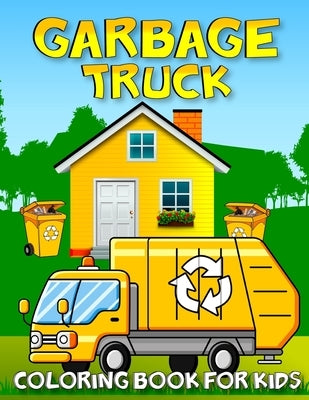Garbage Truck Coloring Book For Kids: Amazing Collection Of Garbage Trucks Coloring Pages For Kids and Toddlers Who Love Trucks! by Publishing, Kids Garbage Activity