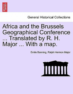 Africa and the Brussels Geographical Conference ... Translated by R. H. Major ... with a Map. by Banning, Emile