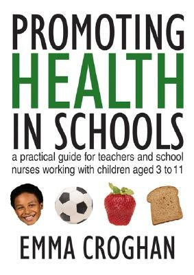 Promoting Health in Schools: A Practical Guide for Teachers & School Nurses Working with Children Aged 3 to 11 by Croghan, Emma
