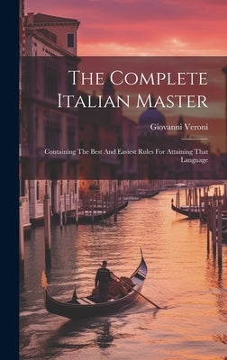 The Complete Italian Master: Containing The Best And Easiest Rules For Attaining That Language by Veroni, Giovanni