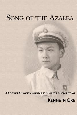 Song of the Azalea: A Former Chinese Communist in British Hong Kong by Ore, Kenneth